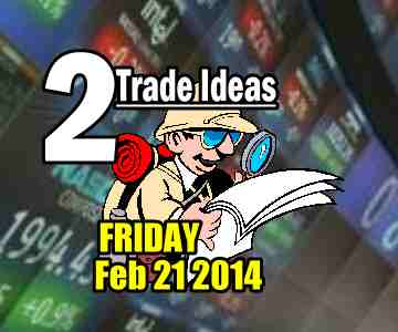 2 Trade Ideas For Friday, Feb 21 2014