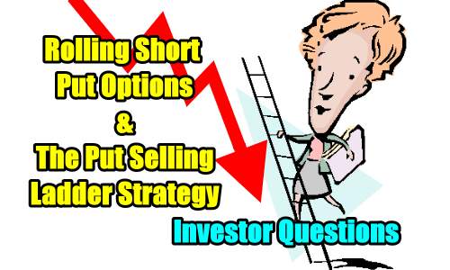 Timing Rolling Short Put Options and The Put Selling Ladder Strategy – Investor Questions