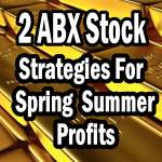 Barrick Gold Stock – Two Strategies For 2014 Spring and Summer Profits